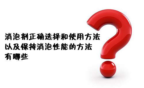 消泡劑正確的選擇和使用方法以及保持消泡性能的方法有哪些？